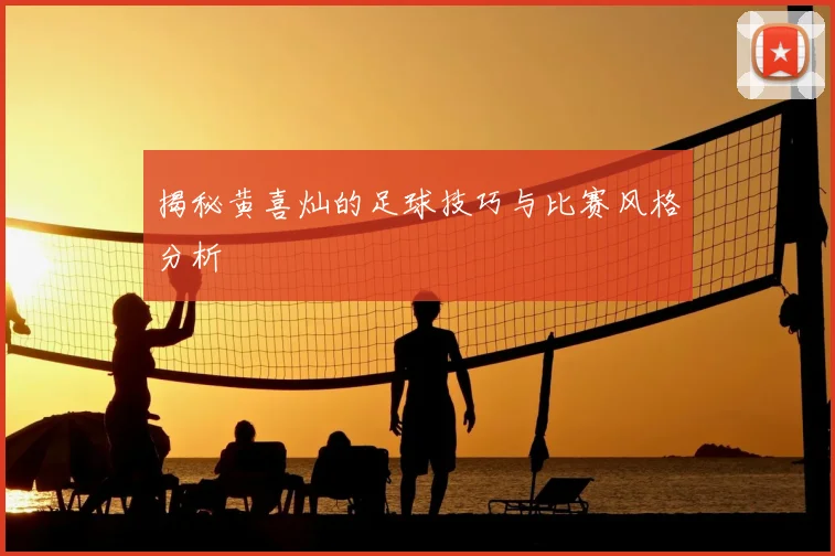 揭秘黄喜灿的足球技巧与比赛风格分析