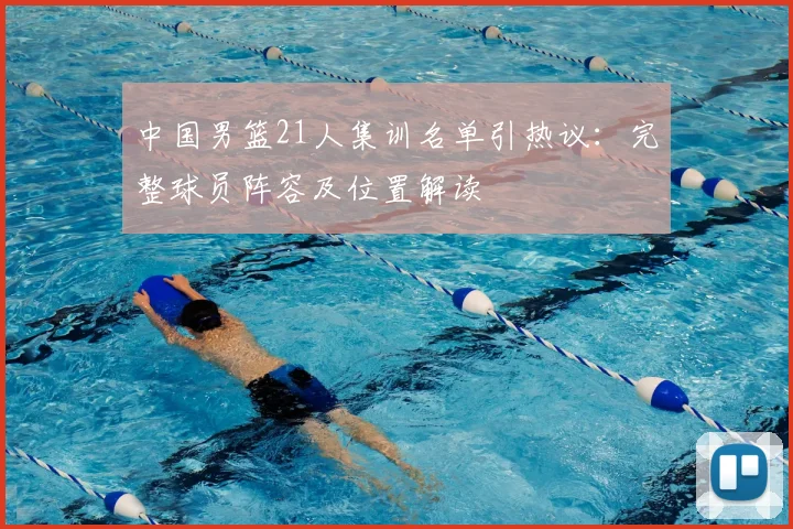 中国男篮21人集训名单引热议:完整球员阵容及位置解读