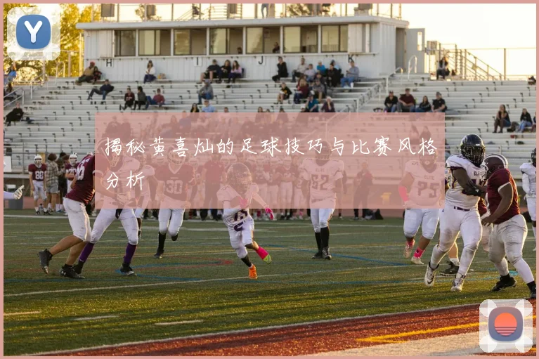 揭秘黄喜灿的足球技巧与比赛风格分析