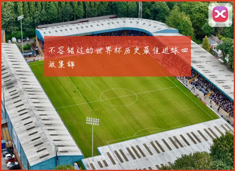 不容错过的世界杯历史最佳进球回放集锦