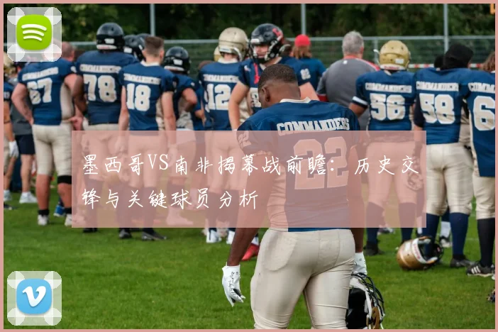 墨西哥VS南非揭幕战前瞻:历史交锋与关键球员分析
