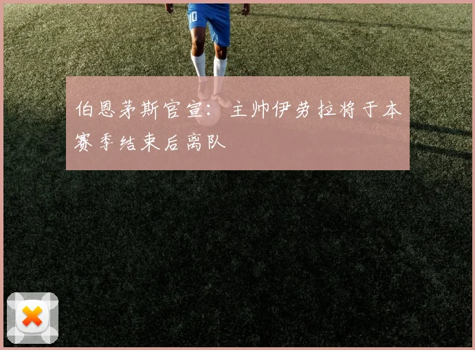 伯恩茅斯官宣:主帅伊劳拉将于本赛季结束后离队