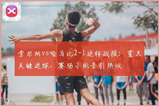 索尔纳vs哈马比2-1逆转战报:霍夫关键进球,赛场小纸条引热议