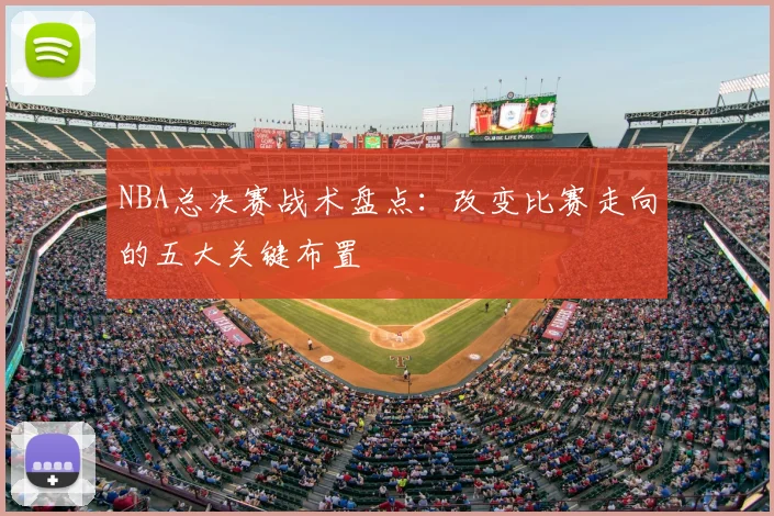 NBA总决赛战术盘点:改变比赛走向的五大关键布置